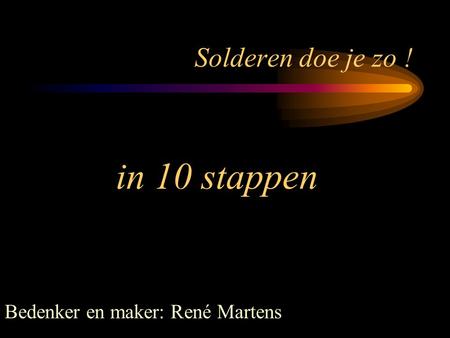 Solderen doe je zo ! in 10 stappen Bedenker en maker: René Martens.