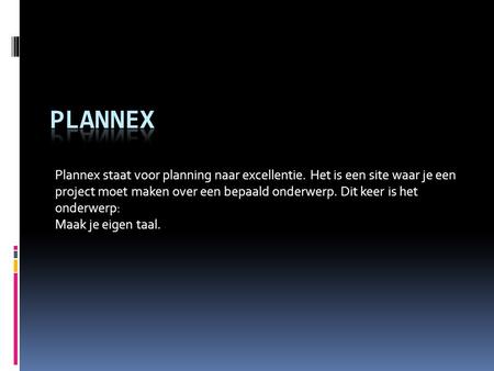 Plannex Plannex staat voor planning naar excellentie. Het is een site waar je een project moet maken over een bepaald onderwerp. Dit keer is het onderwerp: