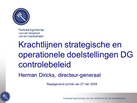 Federaal Agentschap voor de Veiligheid van de Voedselketen Krachtlijnen strategische en operationele doelstellingen DG controlebeleid Herman Diricks, directeur-generaal.