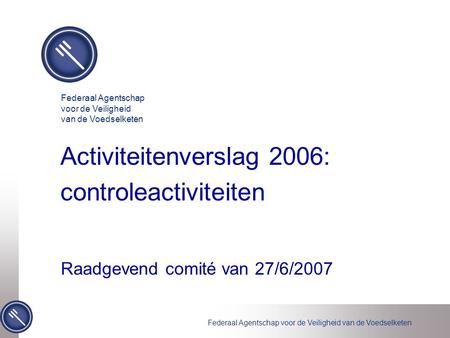 Federaal Agentschap voor de Veiligheid van de Voedselketen Activiteitenverslag 2006: controleactiviteiten Raadgevend comité van 27/6/2007 Federaal Agentschap.