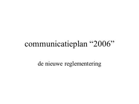 Communicatieplan “2006” de nieuwe reglementering.