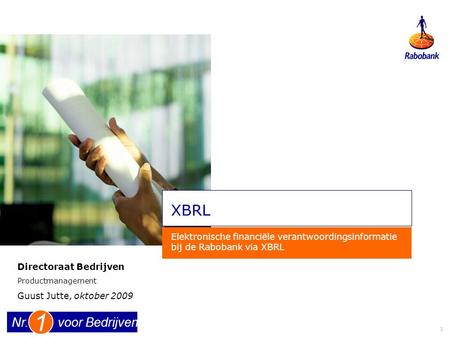 1 voor BedrijvenNr. 1 XBRL Elektronische financiële verantwoordingsinformatie bij de Rabobank via XBRL Directoraat Bedrijven Productmanagement Guust Jutte,