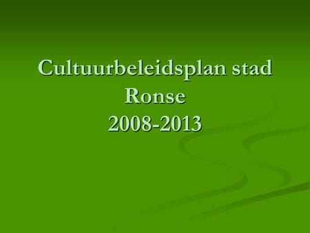 Cultuurbeleidsplan stad Ronse 2008-2013. Decreet houdende het stimuleren van een kwalitatief en integraal lokaal cultuurbeleid (13 juli 2001) Waarom ?
