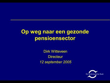 Op weg naar een gezonde pensioensector Dirk Witteveen Directeur 12 september 2005.