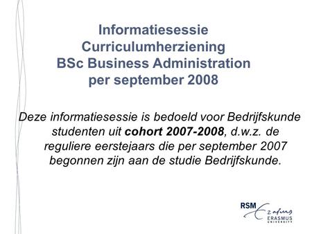 Informatiesessie Curriculumherziening BSc Business Administration per september 2008 Deze informatiesessie is bedoeld voor Bedrijfskunde studenten uit.