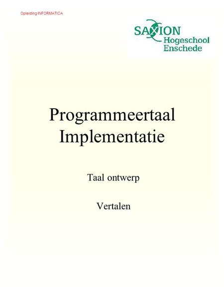 Opleiding INFORMATICA Programmeertaal Implementatie Taal ontwerp Vertalen.