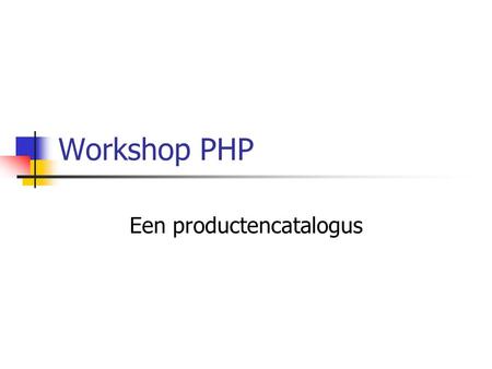 Workshop PHP Een productencatalogus. Case Uitgever van software wil webpagina met productgegevens publiceren op basis van catalogus. Het gaat momenteel.