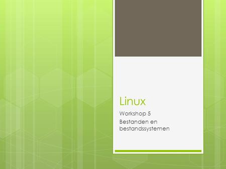 Linux Workshop 5 Bestanden en bestandssystemen. Over bestanden  Alles in Linux is een bestand  Als het geen bestand is, is het een proces  Een map.