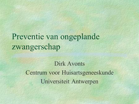 Preventie van ongeplande zwangerschap Dirk Avonts Centrum voor Huisartsgeneeskunde Universiteit Antwerpen.