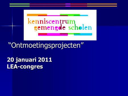 “Ontmoetingsprojecten” 20 januari 2011 LEA-congres “Ontmoetingsprojecten” 20 januari 2011 LEA-congres.