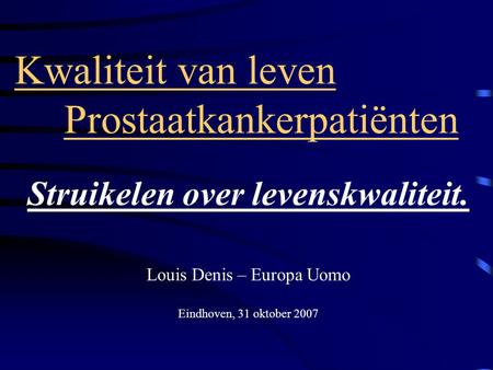 Kwaliteit van leven Prostaatkankerpatiënten Struikelen over levenskwaliteit. Louis Denis – Europa Uomo Eindhoven, 31 oktober 2007.