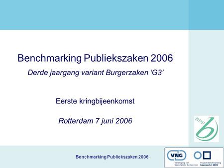 Benchmarking Publiekszaken 2006 Benchmarking Publiekszaken 2006 Derde jaargang variant Burgerzaken ‘G3’ Eerste kringbijeenkomst Rotterdam 7 juni 2006.