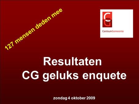 Resultaten CG geluks enquete zondag 4 oktober 2009 127 mensen deden mee.