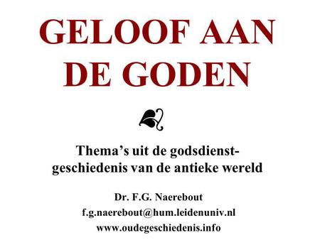 GELOOF AAN DE GODEN Thema’s uit de godsdienst- geschiedenis van de antieke wereld Dr. F.G. Naerebout