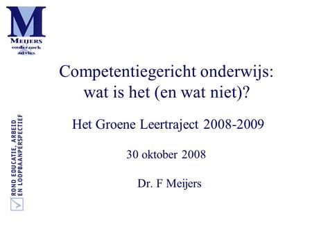 Competentiegericht onderwijs: wat is het (en wat niet)? Het Groene Leertraject 2008-2009 30 oktober 2008 Dr. F Meijers.