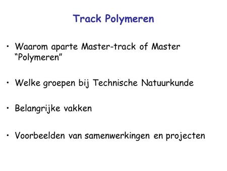 Track Polymeren Waarom aparte Master-track of Master “Polymeren” Welke groepen bij Technische Natuurkunde Belangrijke vakken Voorbeelden van samenwerkingen.