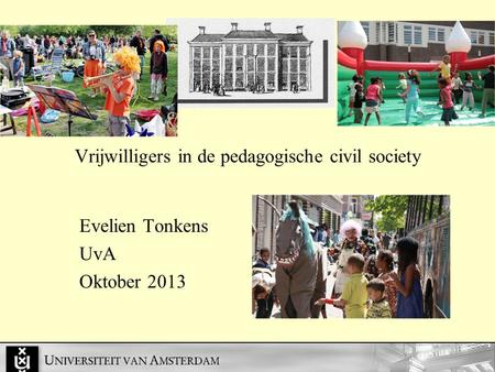 Vrijwilligers in de pedagogische civil society Evelien Tonkens UvA Oktober 2013.
