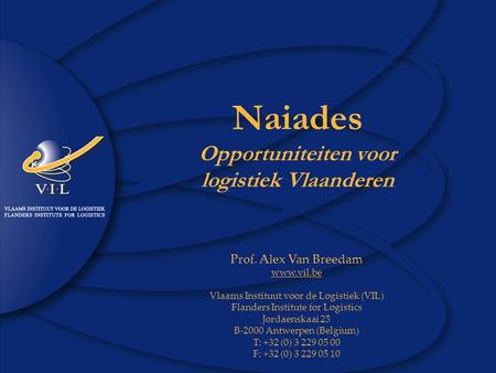 1 www.vil.be Naiades en Logistiek Vlaanderen Naiades Opportuniteiten voor logistiek Vlaanderen Prof. Alex Van Breedam www.vil.be Vlaams Instituut voor.