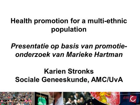 Health promotion for a multi-ethnic population Presentatie op basis van promotie- onderzoek van Marieke Hartman Karien Stronks Sociale Geneeskunde, AMC/UvA.