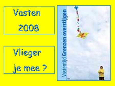 Vasten 2008 2008 Vlieger Vlieger je mee ? je mee ?