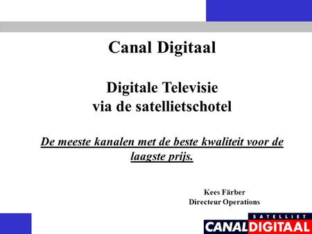 Canal Digitaal Digitale Televisie via de satellietschotel De meeste kanalen met de beste kwaliteit voor de laagste prijs. Kees Färber Directeur Operations.