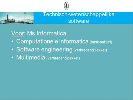 Technisch-wetenschappelijke software Voor: Ms Informatica Computationele informatica (basispakket) Software engineering (verbredend pakket) Multimedia.