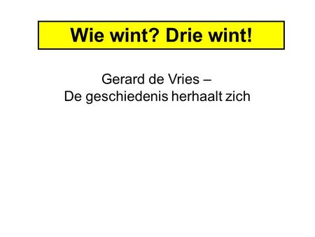 Wie wint? Drie wint! Gerard de Vries – De geschiedenis herhaalt zich.