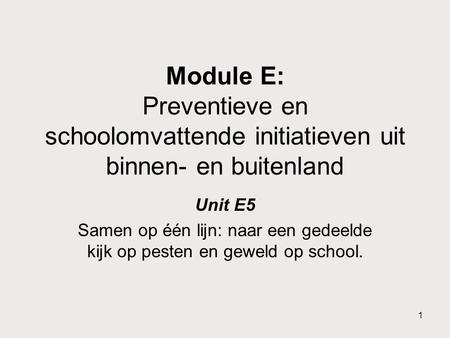 Module E: Preventieve en schoolomvattende initiatieven uit binnen- en buitenland Unit E5 Samen op één lijn: naar een gedeelde kijk op pesten en geweld.