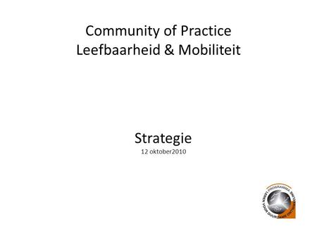 Community of Practice Leefbaarheid & Mobiliteit Strategie 12 oktober2010.