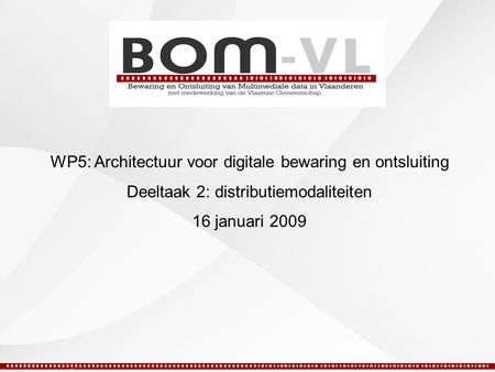 WP5: Architectuur voor digitale bewaring en ontsluiting Deeltaak 2: distributiemodaliteiten 16 januari 2009.