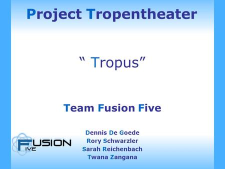 Project Tropentheater “ Tropus” Team Fusion Five Dennis De Goede Rory Schwarzler Sarah Reichenbach Twana Zangana.