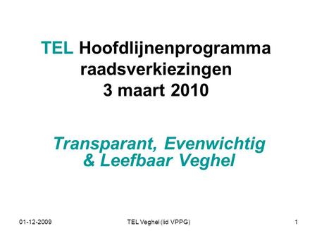 01-12-2009TEL Veghel (lid VPPG)1 TEL Hoofdlijnenprogramma raadsverkiezingen 3 maart 2010 Transparant, Evenwichtig & Leefbaar Veghel.