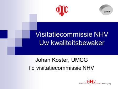 SBHFL Visitatiecommissie NHV Uw kwaliteitsbewaker Johan Koster, UMCG lid visitatiecommissie NHV.