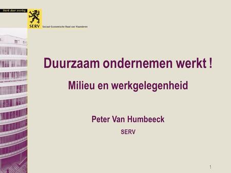 1 Duurzaam ondernemen werkt ! Milieu en werkgelegenheid Peter Van Humbeeck SERV.