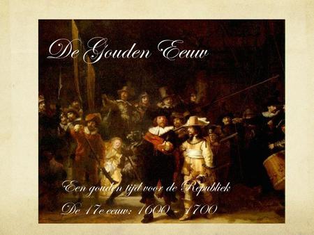 Een gouden tijd voor de Republiek De 17e eeuw: 1600 – 1700
