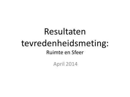 Resultaten tevredenheidsmeting: Ruimte en Sfeer April 2014.