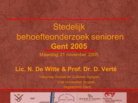 Stedelijk behoefteonderzoek senioren Gent 2005 Maandag 21 november 2005 Lic. N. De Witte & Prof. Dr. D. Verté Vakgroep Sociale en Culturele Agogiek, Vrije.