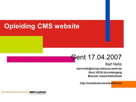 Opleiding CMS website Gent 17.04.2007 Bart Nelis Gent: #239/ docentengang Brussel: /naast bibliotheek