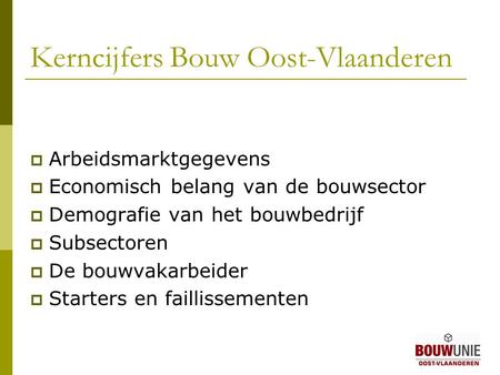 Kerncijfers Bouw Oost-Vlaanderen  Arbeidsmarktgegevens  Economisch belang van de bouwsector  Demografie van het bouwbedrijf  Subsectoren  De bouwvakarbeider.