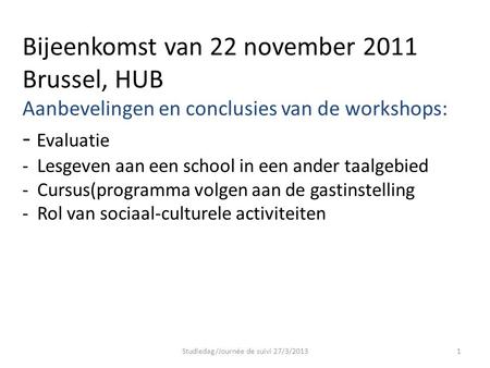 Bijeenkomst van 22 november 2011 Brussel, HUB Aanbevelingen en conclusies van de workshops: - Evaluatie - Lesgeven aan een school in een ander taalgebied.