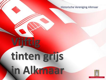 Vijftig tinten grijs in Alkmaar Historische Vereniging Alkmaar.