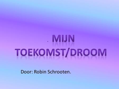 . Mijn Toekomst/droom Door: Robin Schrooten..