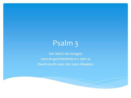 Psalm 3 Een lied in de morgen Lees de geschiedenis in 2 Sam.15