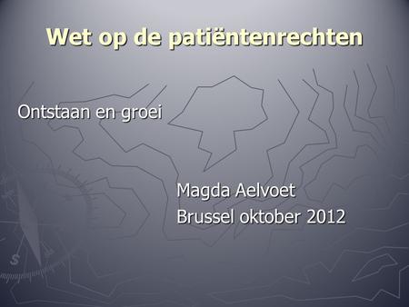 Wet op de patiëntenrechten Ontstaan en groei Magda Aelvoet Magda Aelvoet Brussel oktober 2012 Brussel oktober 2012.
