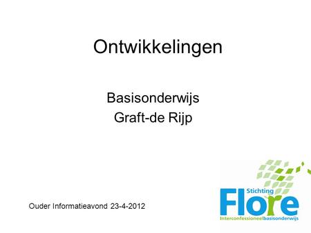Ontwikkelingen Basisonderwijs Graft-de Rijp Ouder Informatieavond 23-4-2012.