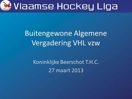 Buitengewone Algemene Vergadering VHL vzw Koninklijke Beerschot T.H.C. 27 maart 2013.