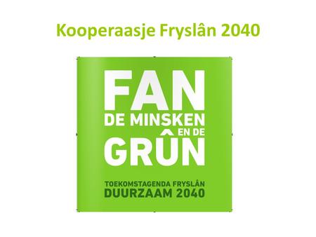 Kooperaasje Fryslân 2040. “ Het sneller verduurzamen van Fryslân door het verbinden van alle duurzaamheidskennis en - initiatieven om zo samen van elkaar.