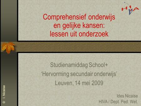 © I. Nicaise Comprehensief onderwijs en gelijke kansen: lessen uit onderzoek Studienamiddag School+ ‘Hervorming secundair onderwijs’ Leuven, 14 mei 2009.