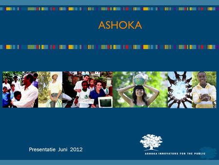 Presentatie Juni 2012 ASHOKA. De wereld… -Snelle veranderingen (lokaal, globaal) -Hierarchie en regels kunnen niet meer volgen -War for talent… NOOD AAN.