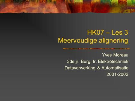 HK07 – Les 3 Meervoudige alignering Yves Moreau 3de jr. Burg. Ir. Elektrotechniek Dataverwerking & Automatisatie 2001-2002.